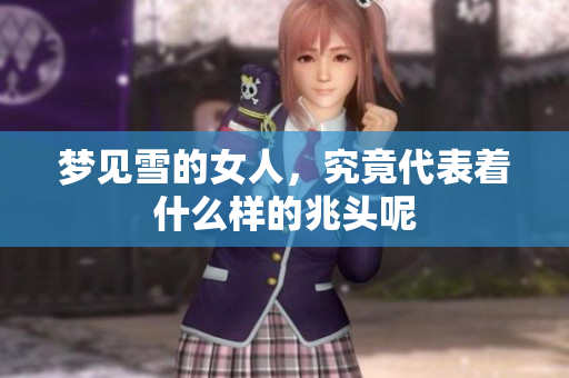 梦见雪的女人，究竟代表着什么样的兆头呢