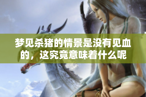 梦见杀猪的情景是没有见血的，这究竟意味着什么呢