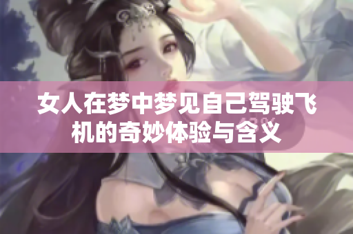 女人在梦中梦见自己驾驶飞机的奇妙体验与含义