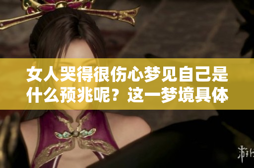 女人哭得很伤心梦见自己是什么预兆呢？这一梦境具体有哪些含义和解释呢
