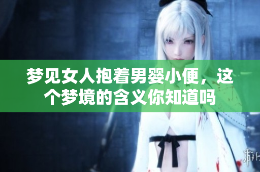 梦见女人抱着男婴小便，这个梦境的含义你知道吗