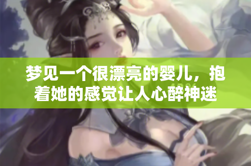 梦见一个很漂亮的婴儿，抱着她的感觉让人心醉神迷