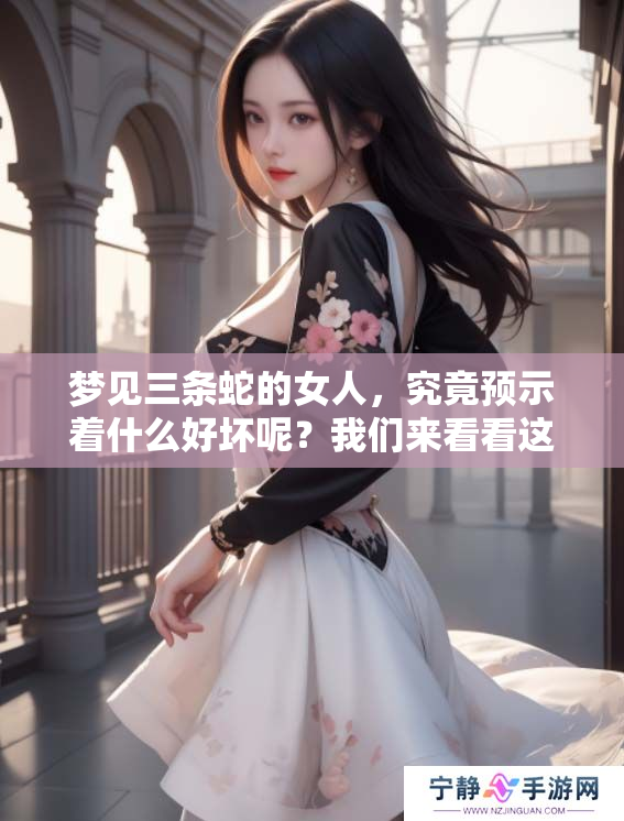 梦见三条蛇的女人，究竟预示着什么好坏呢？我们来看看这个梦的含义。