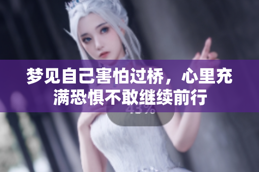 梦见自己害怕过桥，心里充满恐惧不敢继续前行