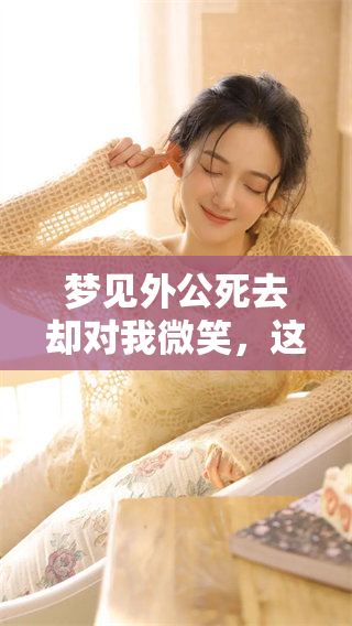 梦见外公死去却对我微笑，这究竟意味着什么呢