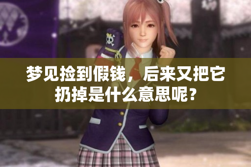梦见捡到假钱，后来又把它扔掉是什么意思呢？