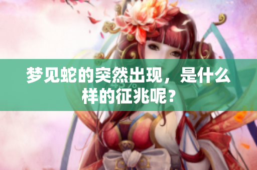 梦见蛇的突然出现，是什么样的征兆呢？