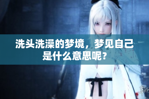 洗头洗澡的梦境，梦见自己是什么意思呢？