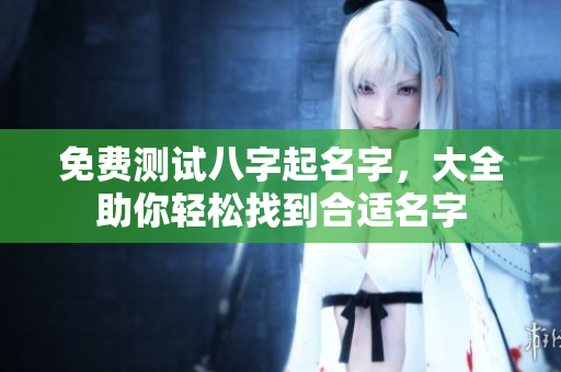 免费测试八字起名字，大全助你轻松找到合适名字