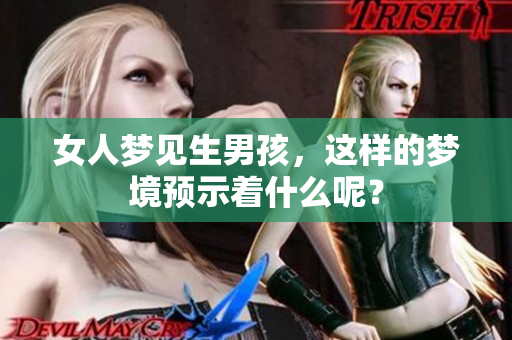 女人梦见生男孩，这样的梦境预示着什么呢？