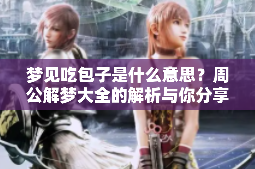 梦见吃包子是什么意思？周公解梦大全的解析与你分享