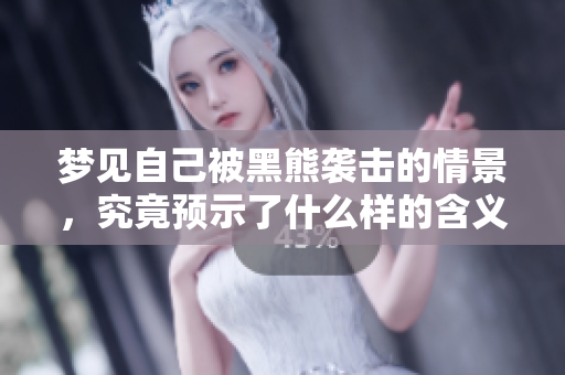 梦见自己被黑熊袭击的情景，究竟预示了什么样的含义呢