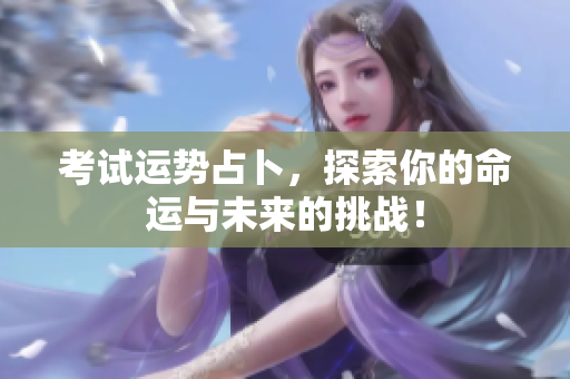 考试运势占卜，探索你的命运与未来的挑战！