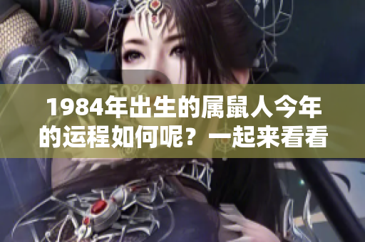 1984年出生的属鼠人今年的运程如何呢？一起来看看吧！
