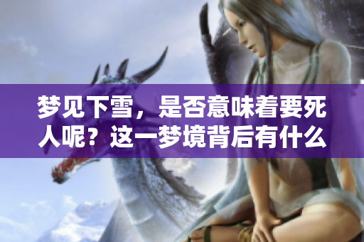 梦见下雪，是否意味着要死人呢？这一梦境背后有什么样的深意？