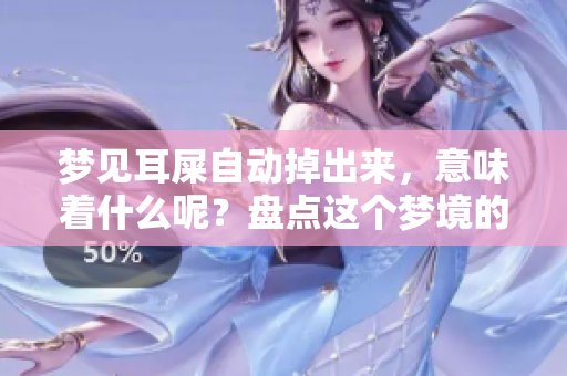 梦见耳屎自动掉出来，意味着什么呢？盘点这个梦境的几种可能寓意