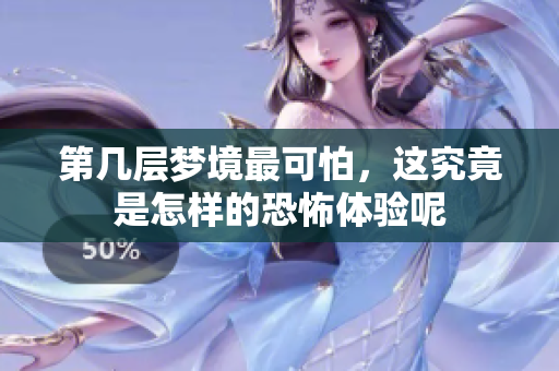 第几层梦境最可怕，这究竟是怎样的恐怖体验呢