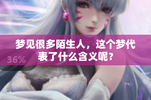 梦见很多陌生人，这个梦代表了什么含义呢？