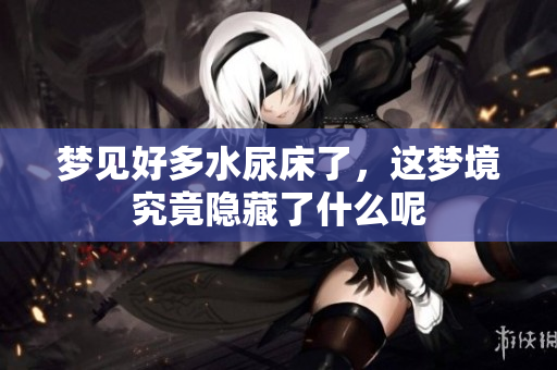 梦见好多水尿床了，这梦境究竟隐藏了什么呢