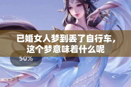 已婚女人梦到丢了自行车，这个梦意味着什么呢