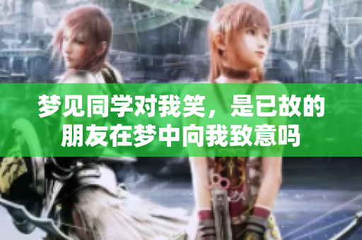 梦见同学对我笑，是已故的朋友在梦中向我致意吗