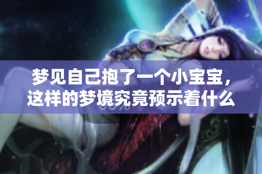 梦见自己抱了一个小宝宝，这样的梦境究竟预示着什么呢