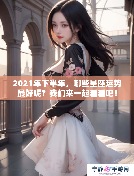 2021年下半年，哪些星座运势最好呢？我们来一起看看吧！