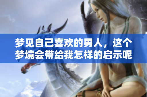 梦见自己喜欢的男人，这个梦境会带给我怎样的启示呢