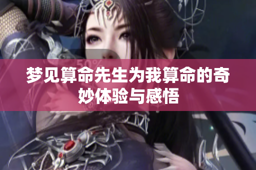 梦见算命先生为我算命的奇妙体验与感悟