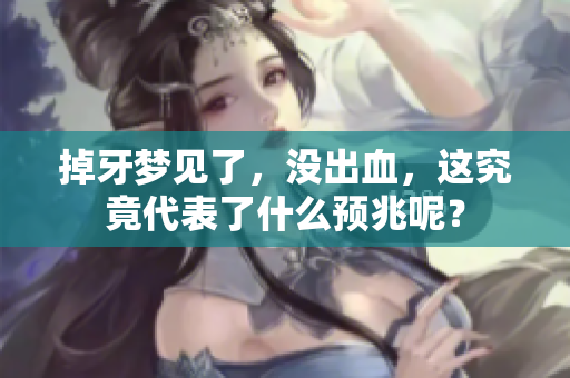 掉牙梦见了，没出血，这究竟代表了什么预兆呢？