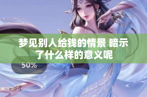 梦见别人给钱的情景 暗示了什么样的意义呢