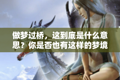 做梦过桥，这到底是什么意思？你是否也有这样的梦境体验呢？