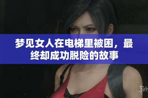 梦见女人在电梯里被困，最终却成功脱险的故事