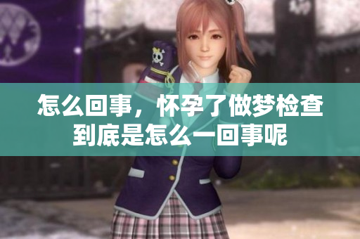 怎么回事，怀孕了做梦检查到底是怎么一回事呢