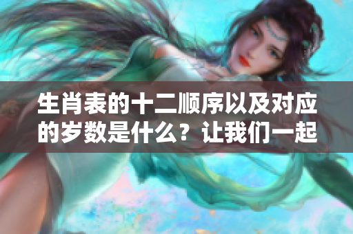 生肖表的十二顺序以及对应的岁数是什么？让我们一起了解一下吧！