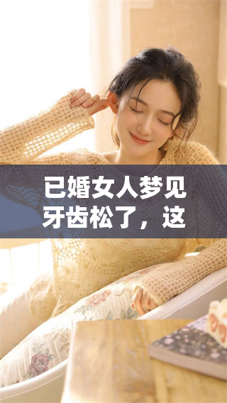 已婚女人梦见牙齿松了，这样的梦境究竟意味着什么呢