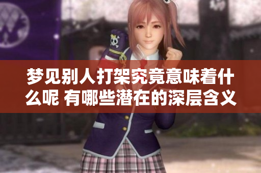 梦见别人打架究竟意味着什么呢 有哪些潜在的深层含义需要关注