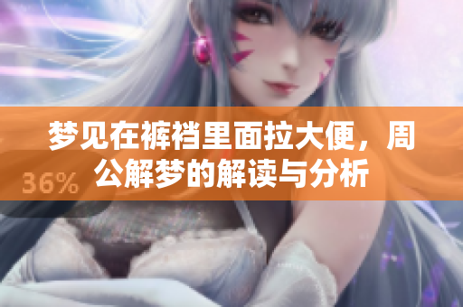 梦见在裤裆里面拉大便，周公解梦的解读与分析