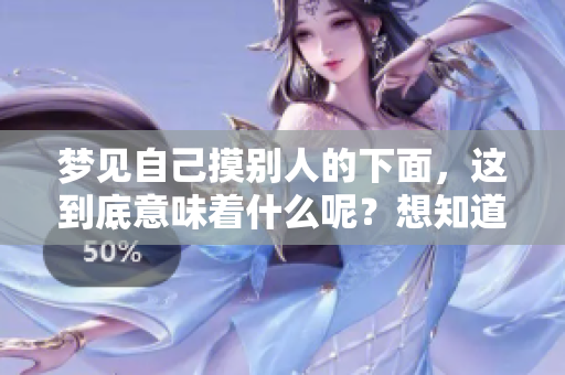 梦见自己摸别人的下面，这到底意味着什么呢？想知道答案吗？