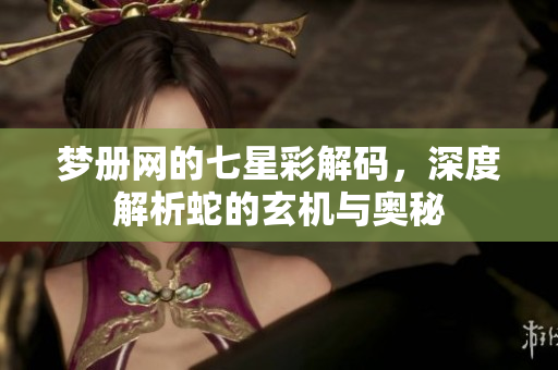 梦册网的七星彩解码，深度解析蛇的玄机与奥秘