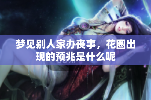 梦见别人家办丧事，花圈出现的预兆是什么呢