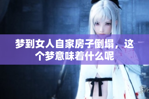 梦到女人自家房子倒塌，这个梦意味着什么呢