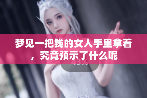 梦见一把钱的女人手里拿着，究竟预示了什么呢