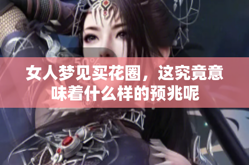 女人梦见买花圈，这究竟意味着什么样的预兆呢