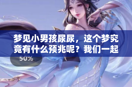梦见小男孩尿尿，这个梦究竟有什么预兆呢？我们一起来探讨一下吧。