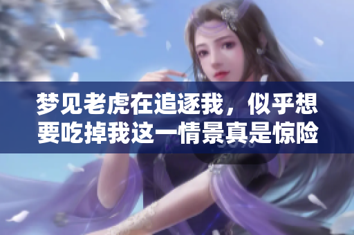 梦见老虎在追逐我，似乎想要吃掉我这一情景真是惊险**