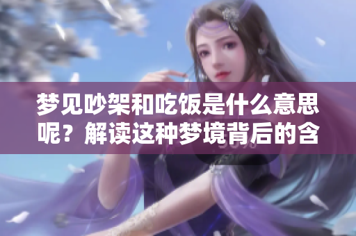 梦见吵架和吃饭是什么意思呢？解读这种梦境背后的含义是什么