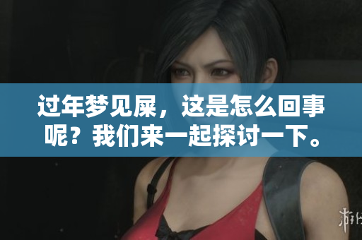 过年梦见屎，这是怎么回事呢？我们来一起探讨一下。