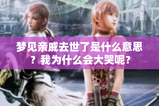 梦见亲戚去世了是什么意思？我为什么会大哭呢？