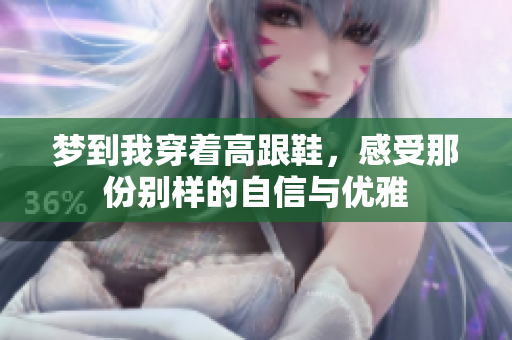 梦到我穿着高跟鞋，感受那份别样的自信与优雅